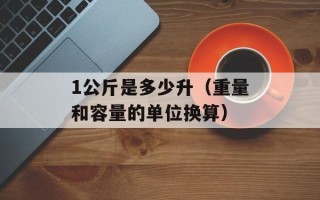 1公斤是多少升（重量和容量的单位换算）