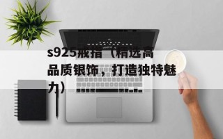s925戒指（精选高品质银饰，打造独特魅力）