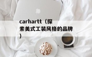 carhartt（探索美式工装风格的品牌）