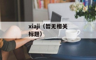 xiaji（暂无相关标题）