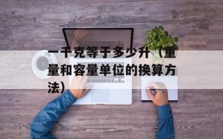 一千克等于多少升（重量和容量单位的换算方法）