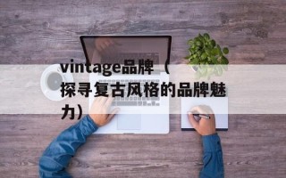 vintage品牌（探寻复古风格的品牌魅力）