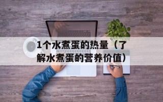 1个水煮蛋的热量（了解水煮蛋的营养价值）