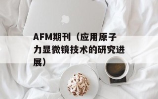 AFM期刊（应用原子力显微镜技术的研究进展）