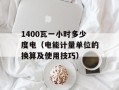 1400瓦一小时多少度电（电能计量单位的换算及使用技巧）