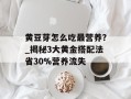 黄豆芽怎么吃最营养？_揭秘3大黄金搭配法省30%营养流失