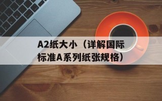 A2纸大小（详解国际标准A系列纸张规格）