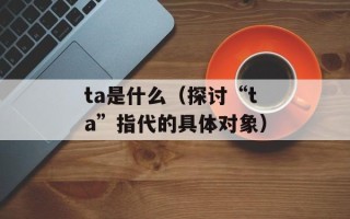 ta是什么（探讨“ta”指代的具体对象）