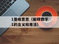 1是啥意思（解释数字1的含义和用法）