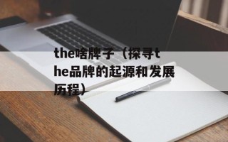 the啥牌子（探寻the品牌的起源和发展历程）