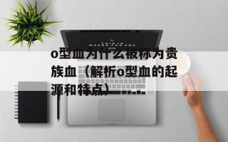 o型血为什么被称为贵族血（解析o型血的起源和特点）