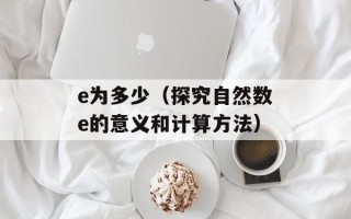 e为多少（探究自然数e的意义和计算方法）