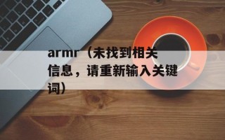 armr（未找到相关信息，请重新输入关键词）
