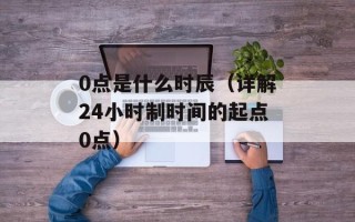 0点是什么时辰（详解24小时制时间的起点0点）