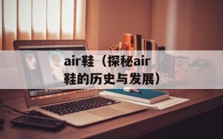air鞋（探秘air鞋的历史与发展）