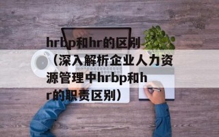 hrbp和hr的区别（深入解析企业人力资源管理中hrbp和hr的职责区别）