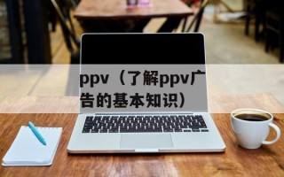 ppv（了解ppv广告的基本知识）