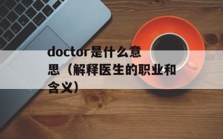 doctor是什么意思（解释医生的职业和含义）