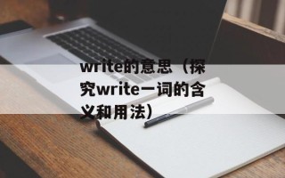 write的意思（探究write一词的含义和用法）