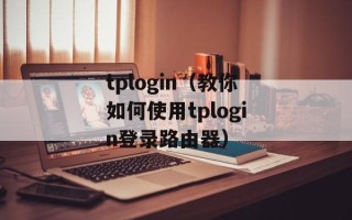 tplogin（教你如何使用tplogin登录路由器）