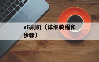 x6刷机（详细教程和步骤）