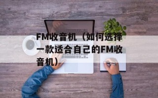 FM收音机（如何选择一款适合自己的FM收音机）
