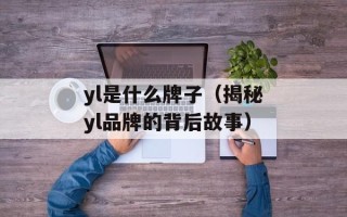 yl是什么牌子（揭秘yl品牌的背后故事）