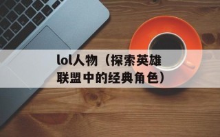 lol人物（探索英雄联盟中的经典角色）