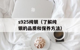 s925纯银（了解纯银的品质和保养方法）