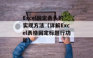 Excel固定表头的实现方法（详解Excel表格固定标题行功能）