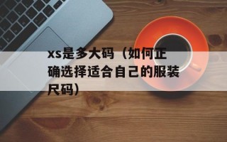 xs是多大码（如何正确选择适合自己的服装尺码）