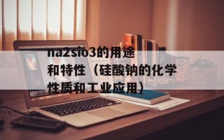 na2sio3的用途和特性（硅酸钠的化学性质和工业应用）