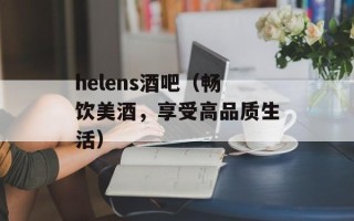 helens酒吧（畅饮美酒，享受高品质生活）