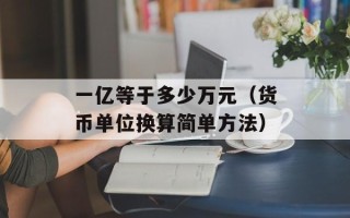 一亿等于多少万元（货币单位换算简单方法）