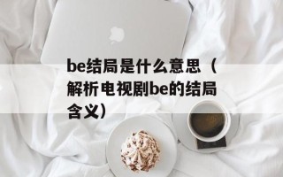 be结局是什么意思（解析电视剧be的结局含义）