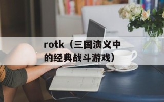 rotk（三国演义中的经典战斗游戏）