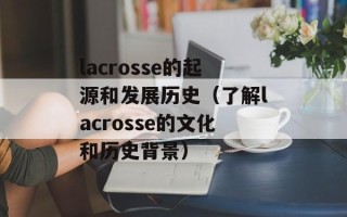lacrosse的起源和发展历史（了解lacrosse的文化和历史背景）