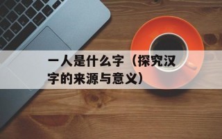一人是什么字（探究汉字的来源与意义）