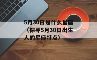 5月30日是什么星座（探寻5月30日出生人的星座特点）