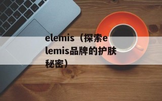 elemis（探索elemis品牌的护肤秘密）