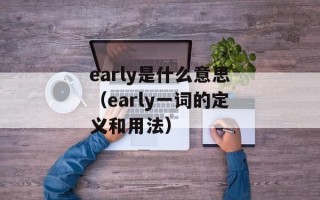 early是什么意思（early一词的定义和用法）