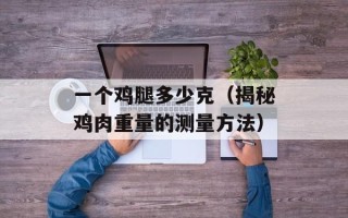 一个鸡腿多少克（揭秘鸡肉重量的测量方法）