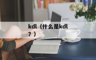 kdl（什么是kdl？）