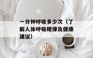 一分钟呼吸多少次（了解人体呼吸规律及健康建议）