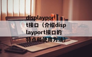 displayport接口（介绍displayport接口的特点和使用方法）