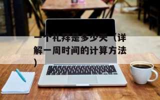一个礼拜是多少天（详解一周时间的计算方法）