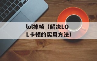 lol掉帧（解决LOL卡顿的实用方法）
