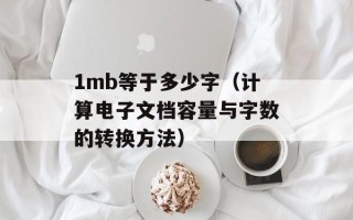 1mb等于多少字（计算电子文档容量与字数的转换方法）
