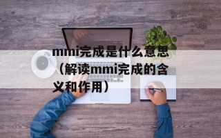 mmi完成是什么意思（解读mmi完成的含义和作用）