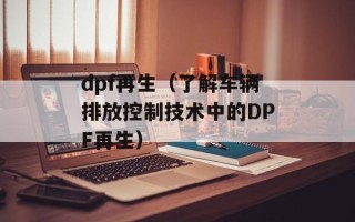 dpf再生（了解车辆排放控制技术中的DPF再生）